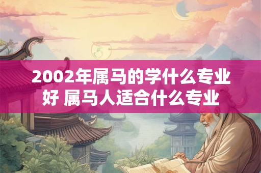 2002年属马的学什么专业好 属马人适合什么专业