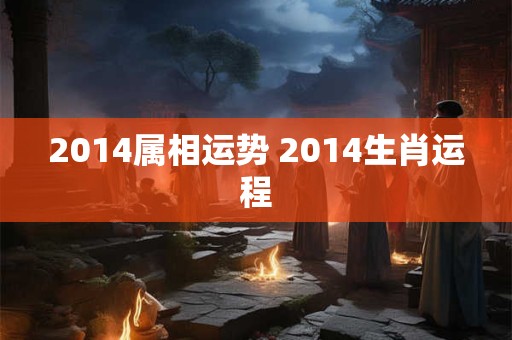 2014属相运势 2014生肖运程