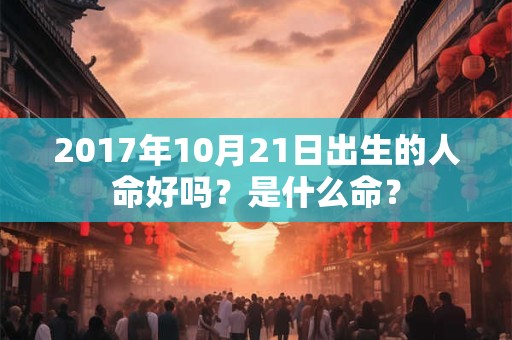 2017年10月21日出生的人命好吗？是什么命？