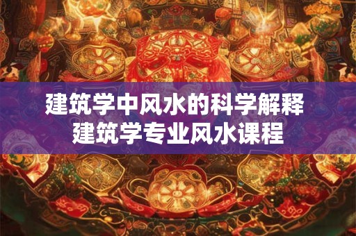 建筑学中风水的科学解释 建筑学专业风水课程