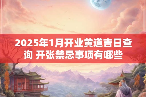 2026年1月开业黄道吉日查询 开张禁忌事项有哪些 2026年1月开业黄道吉日查询 开张禁忌事项有哪些