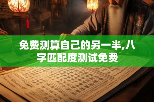 免费测算自己的另一半,八字匹配度测试免费