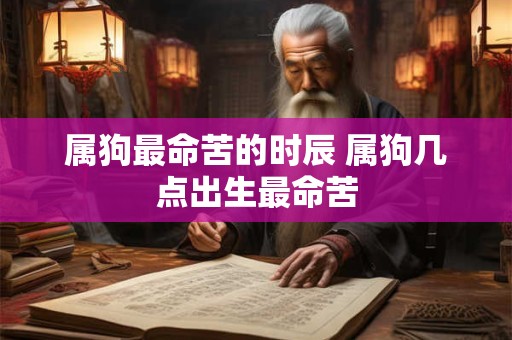 属狗最命苦的时辰 属狗几点出生最命苦