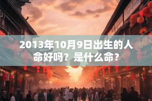 2013年10月9日出生的人命好吗？是什么命？