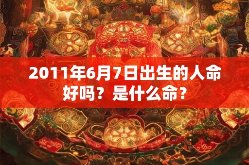 2011年6月7日出生的人命好吗？是什么命？