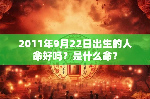 2011年9月22日出生的人命好吗？是什么命？