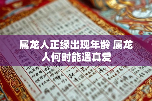 属龙人正缘出现年龄 属龙人何时能遇真爱