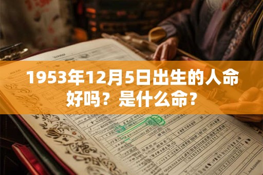 1953年12月5日出生的人命好吗？是什么命？