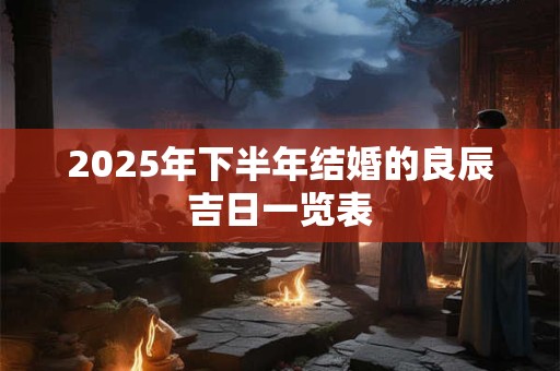 2025年下半年结婚的良辰吉日一览表