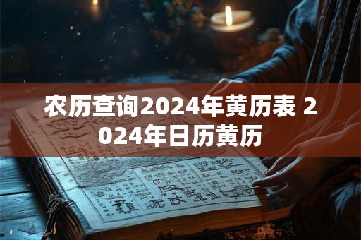 农历查询2024年黄历表 2024年日历黄历