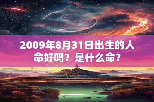 2009年8月31日出生的人命好吗？是什么命？