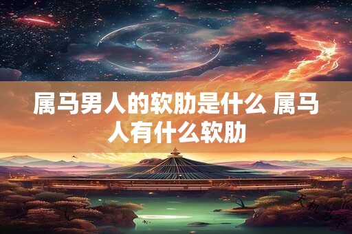 属马男人的软肋是什么 属马人有什么软肋