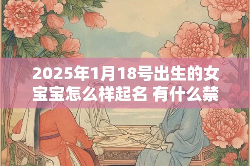 2025年1月18号出生的女宝宝怎么样起名 有什么禁忌