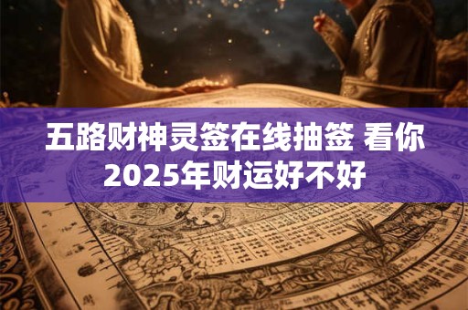 五路财神灵签在线抽签 看你2025年财运好不好