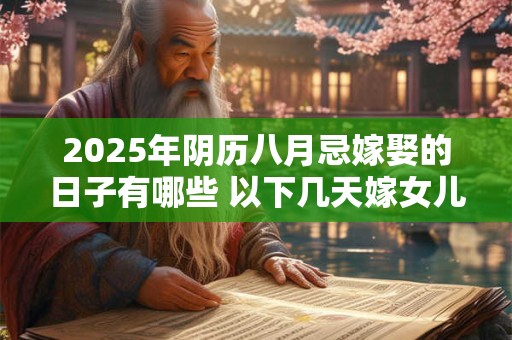 2025年阴历八月忌嫁娶的日子有哪些 以下几天嫁女儿不好