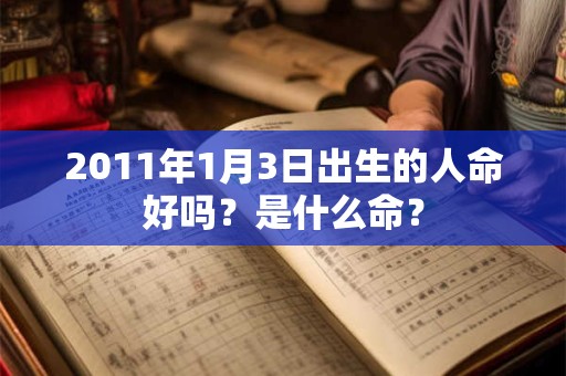 2011年1月3日出生的人命好吗？是什么命？