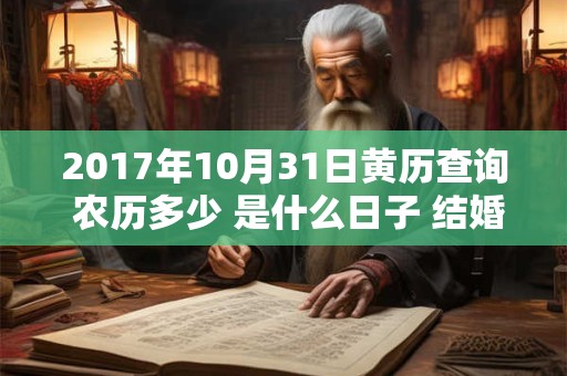 2017年10月31日黄历查询 农历多少 是什么日子 结婚吉时 2017年10月31日黄历查询 农历多少 是什么日子 结婚吉时