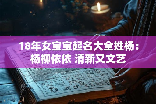 18年女宝宝起名大全姓杨:杨柳依依 清新又文艺 18年女宝宝起名大全姓杨:杨柳依依 清新又文艺