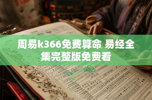 周易k366免费算命 易经全集完整版免费看