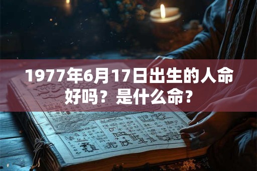 1977年6月17日出生的人命好吗？是什么命？
