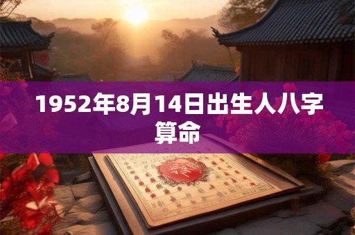 1952年8月14日出生人八字算命