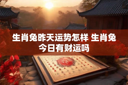 生肖兔昨天运势怎样 生肖兔今日有财运吗