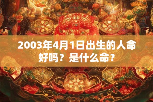 2003年4月1日出生的人命好吗？是什么命？