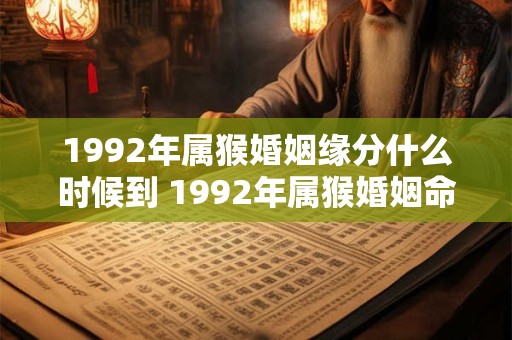 1992年属猴婚姻缘分什么时候到 1992年属猴婚姻命运