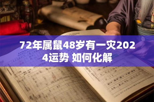 72年属鼠48岁有一灾2024运势 如何化解