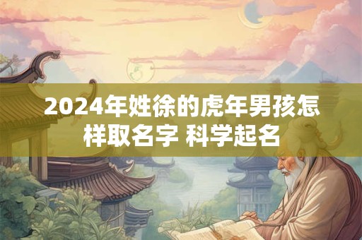 2024年姓徐的虎年男孩怎样取名字 科学起名