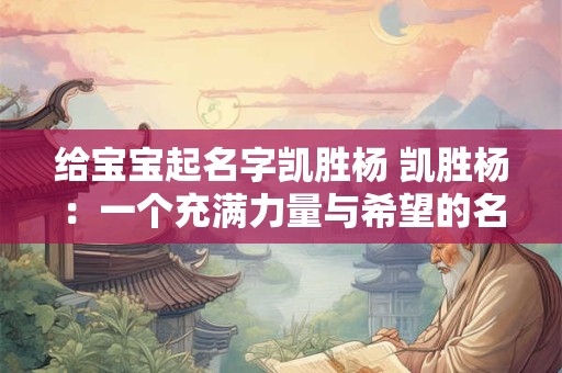 给宝宝起名字凯胜杨 凯胜杨:一个充满力量与希望的名字 给宝宝起名字凯胜杨 凯胜杨:一个充满力量与希望的名字