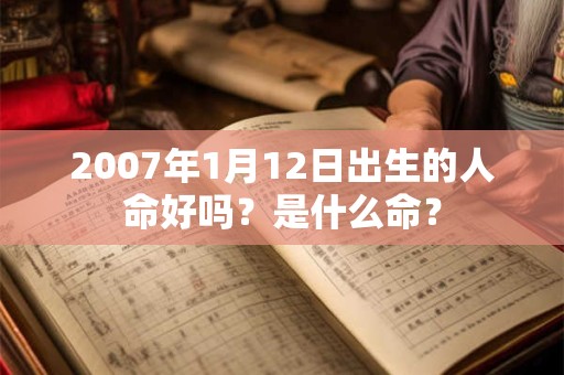 2007年1月12日出生的人命好吗？是什么命？