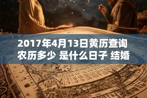 2017年4月13日黄历查询 农历多少 是什么日子 结婚吉时