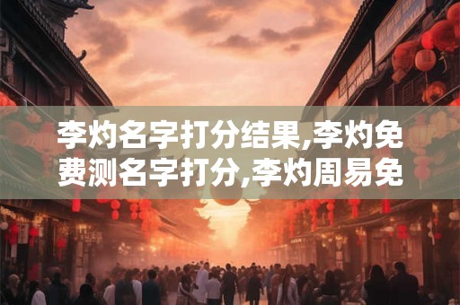 李灼名字打分结果,李灼免费测名字打分,李灼周易免费测名字打分