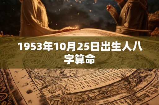 1953年10月25日出生人八字算命 1953年10月25日出生人八字算命