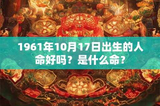 1961年10月17日出生的人命好吗？是什么命？