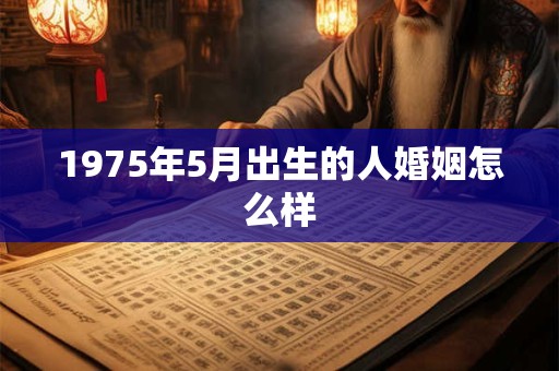 1975年5月出生的人婚姻怎么样