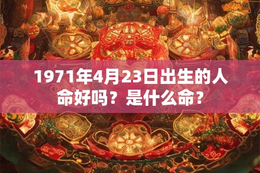 1971年4月23日出生的人命好吗？是什么命？