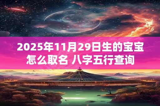 2025年11月29日生的宝宝怎么取名 八字五行查询