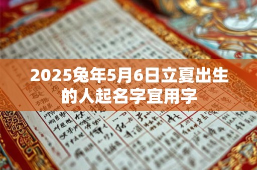 2025兔年5月6日立夏出生的人起名字宜用字