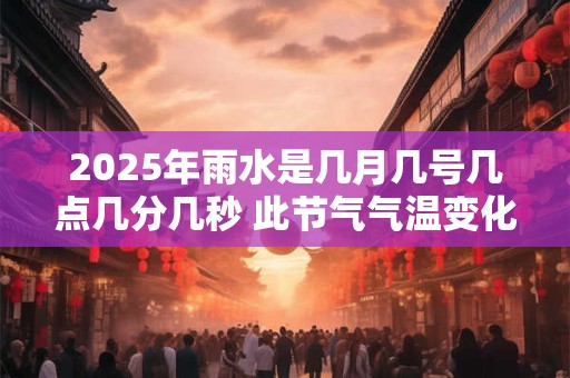 2025年雨水是几月几号几点几分几秒 此节气气温变化