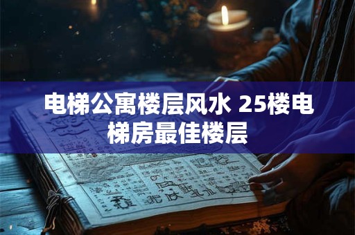 电梯公寓楼层风水 25楼电梯房最佳楼层