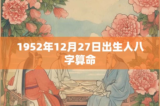 1952年12月27日出生人八字算命