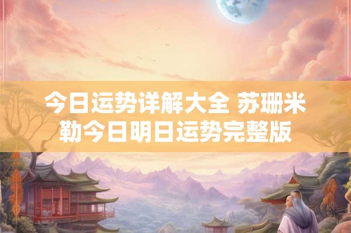 今日运势详解大全 苏珊米勒今日明日运势完整版
