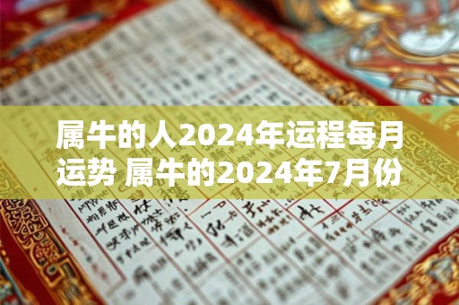 属牛的人2024年运程每月运势 属牛的2024年7月份运势