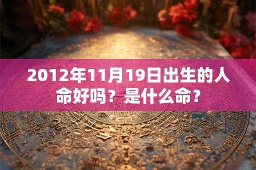 2012年11月19日出生的人命好吗？是什么命？