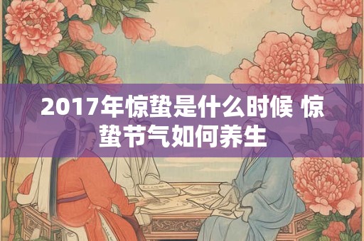 2017年惊蛰是什么时候 惊蛰节气如何养生