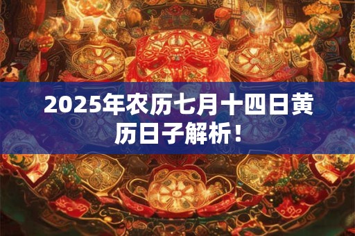 2025年农历七月十四日黄历日子解析！