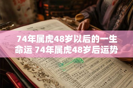 74年属虎48岁以后的一生命运 74年属虎48岁后运势