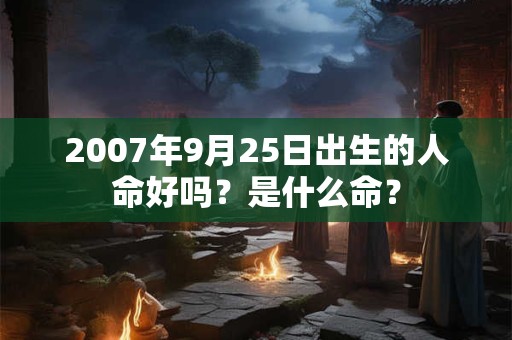 2007年9月25日出生的人命好吗？是什么命？
